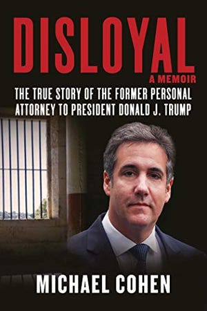 "Disloyal: A Memoir: The True Story of the Former Personal Attorney to President Donald J. Trump," by Michael Cohen.